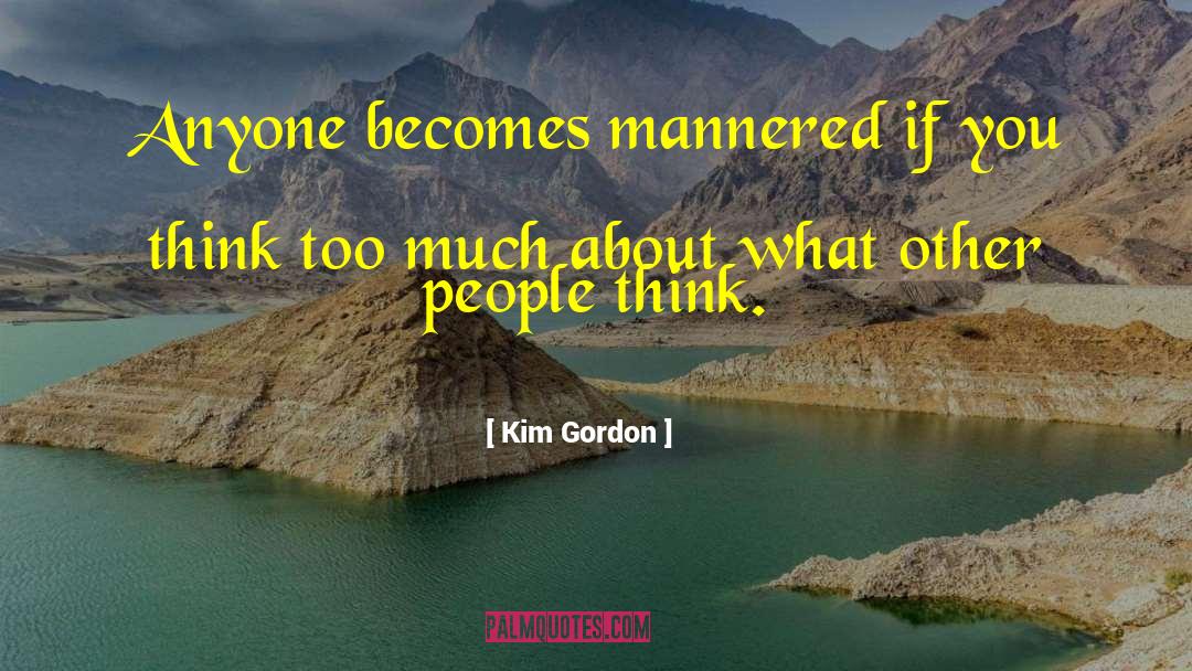 Kim Gordon Quotes: Anyone becomes mannered if you