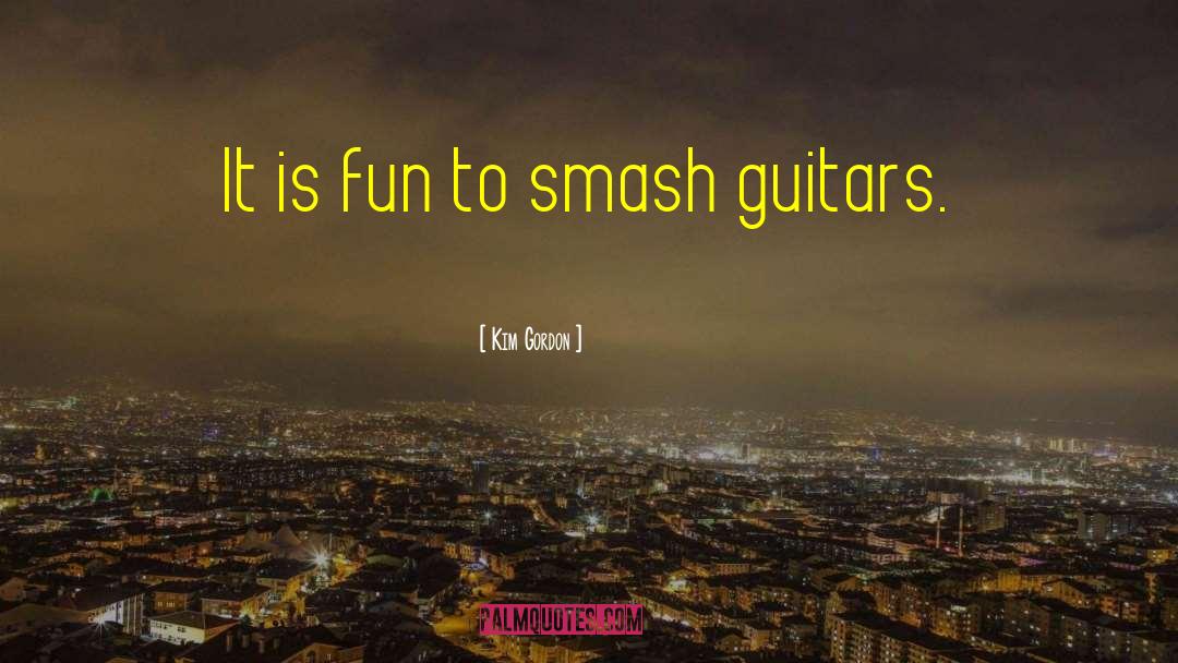 Kim Gordon Quotes: It is fun to smash