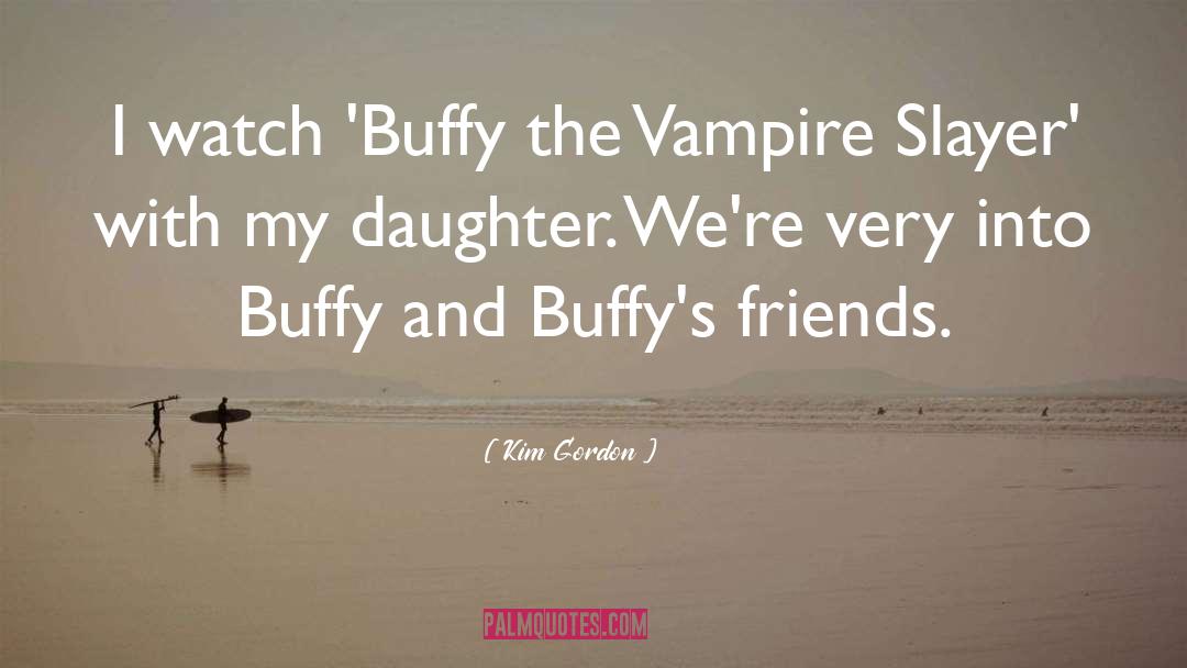 Kim Gordon Quotes: I watch 'Buffy the Vampire
