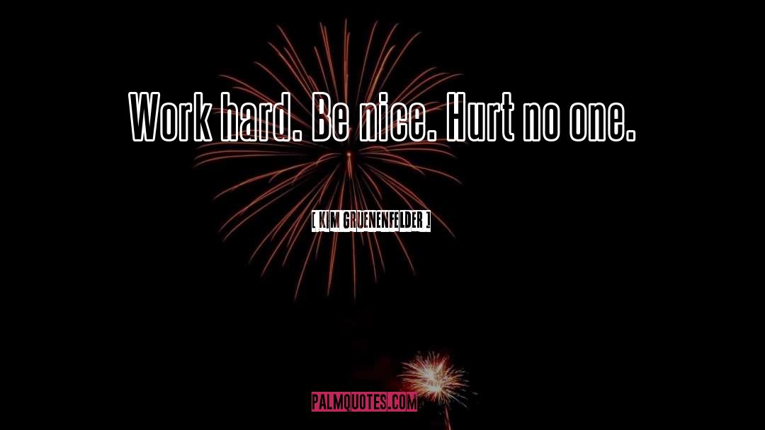 Kim Gruenenfelder Quotes: Work hard. Be nice. Hurt