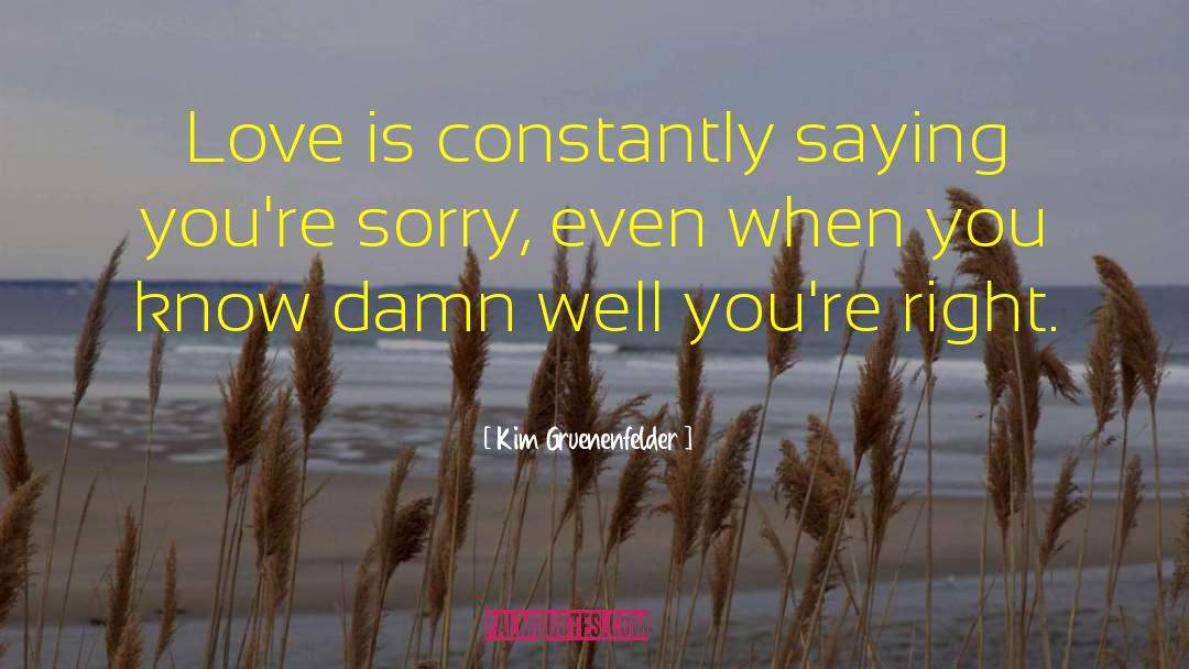 Kim Gruenenfelder Quotes: Love is constantly saying you're