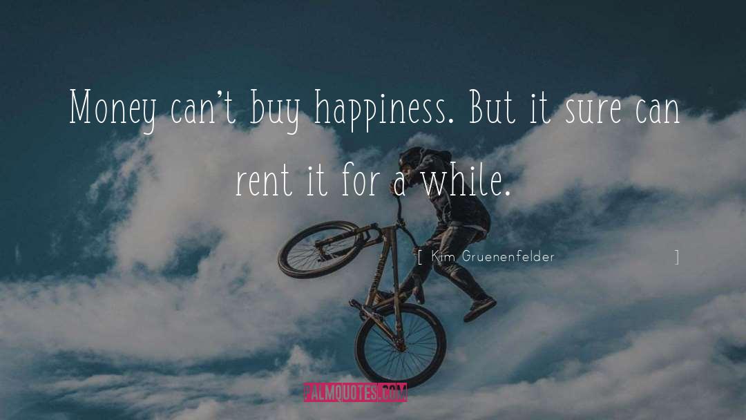Kim Gruenenfelder Quotes: Money can't buy happiness. But