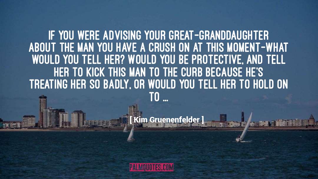 Kim Gruenenfelder Quotes: If you were advising your