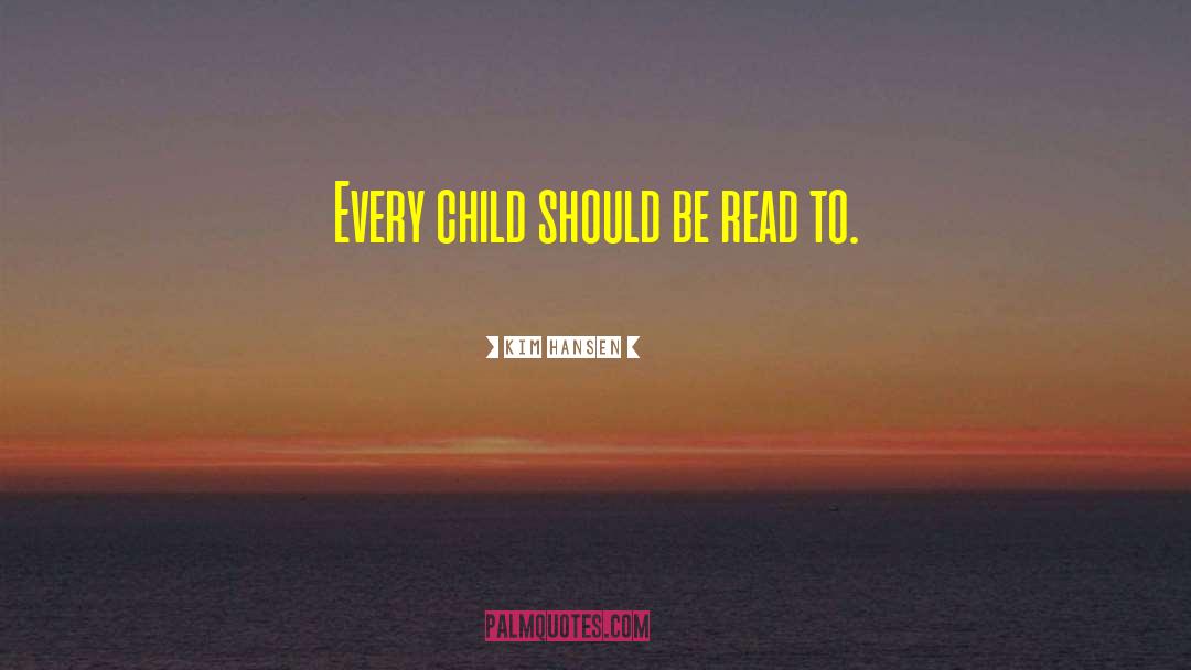 Kim Hansen Quotes: Every child should be read