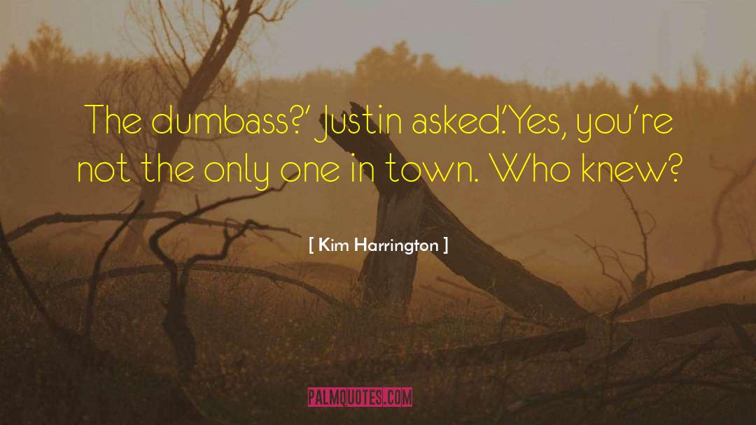 Kim Harrington Quotes: The dumbass?' Justin asked.<br>'Yes, you're