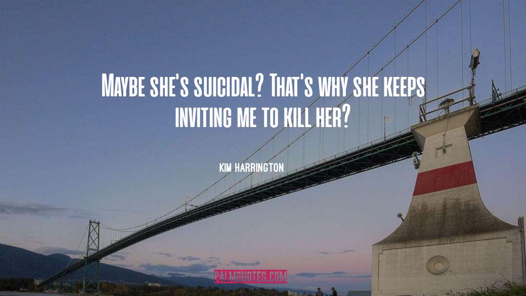 Kim Harrington Quotes: Maybe she's suicidal? That's why