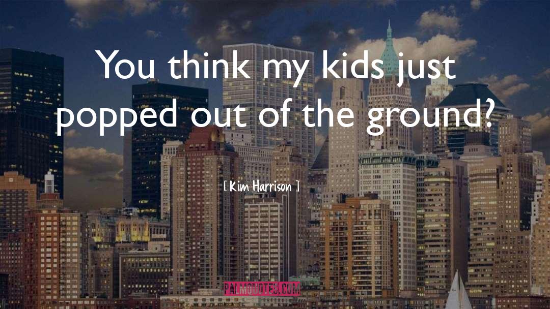 Kim Harrison Quotes: You think my kids just