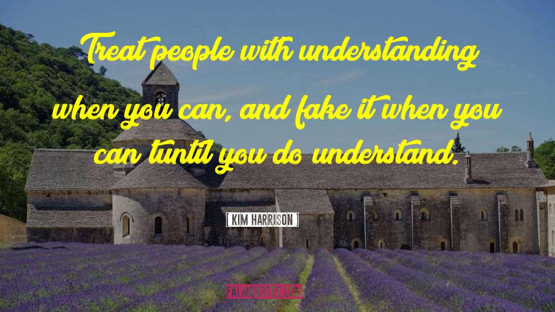 Kim Harrison Quotes: Treat people with understanding when