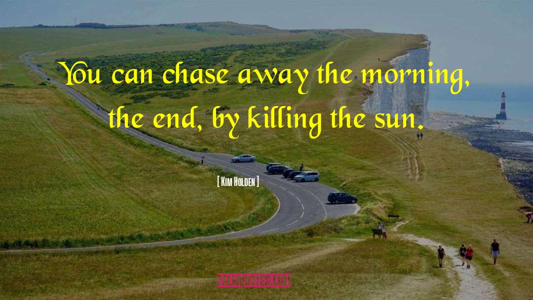 Kim Holden Quotes: You can chase away the