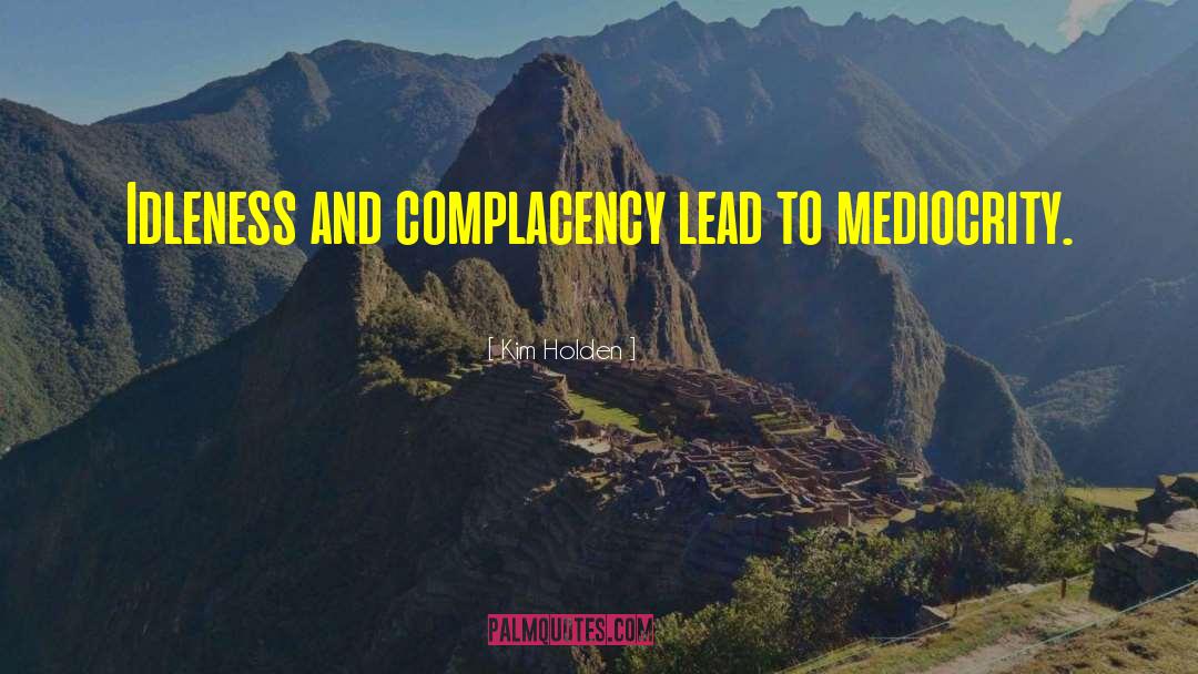 Kim Holden Quotes: Idleness and complacency lead to