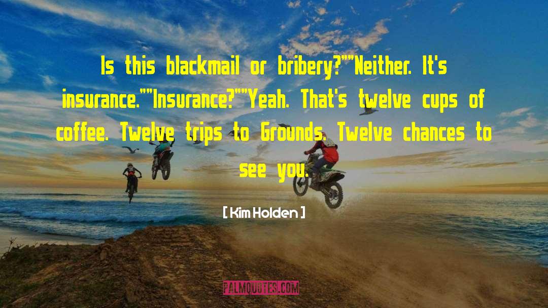 Kim Holden Quotes: Is this blackmail or bribery?