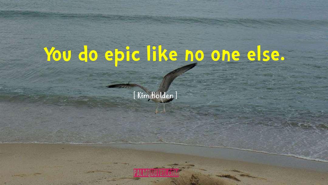 Kim Holden Quotes: You do epic like no