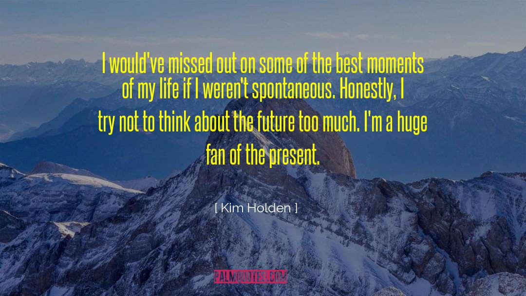 Kim Holden Quotes: I would've missed out on