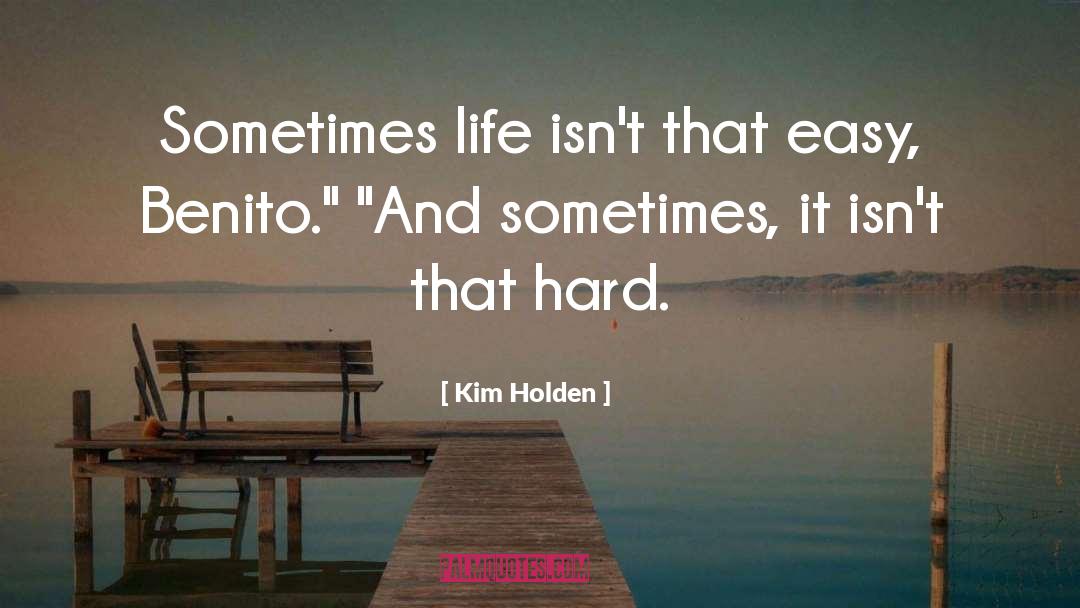 Kim Holden Quotes: Sometimes life isn't that easy,