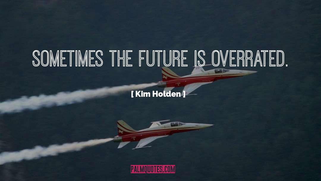 Kim Holden Quotes: Sometimes the future is overrated.