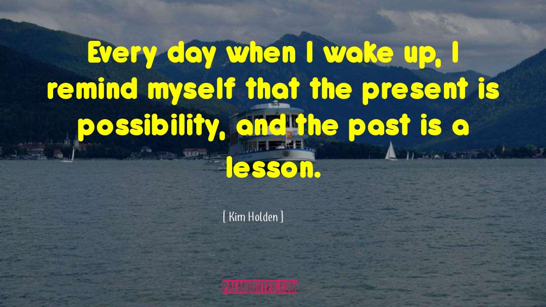 Kim Holden Quotes: Every day when I wake