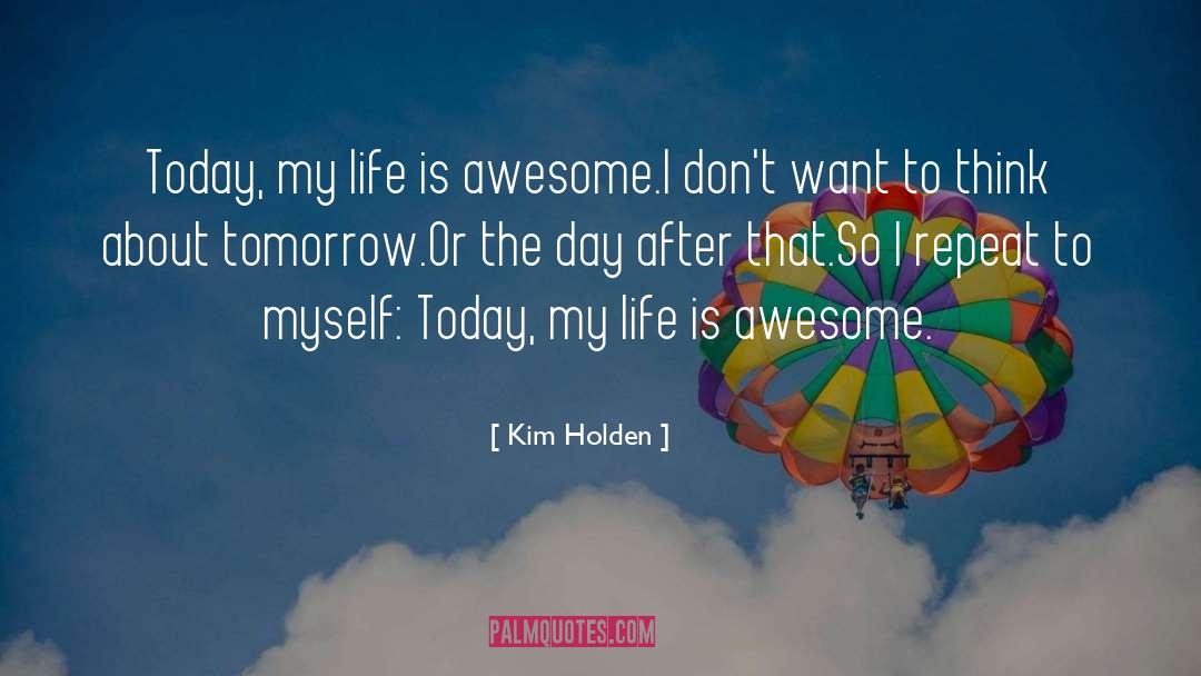 Kim Holden Quotes: Today, my life is awesome.<br>I