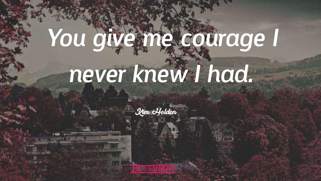 Kim Holden Quotes: You give me courage I
