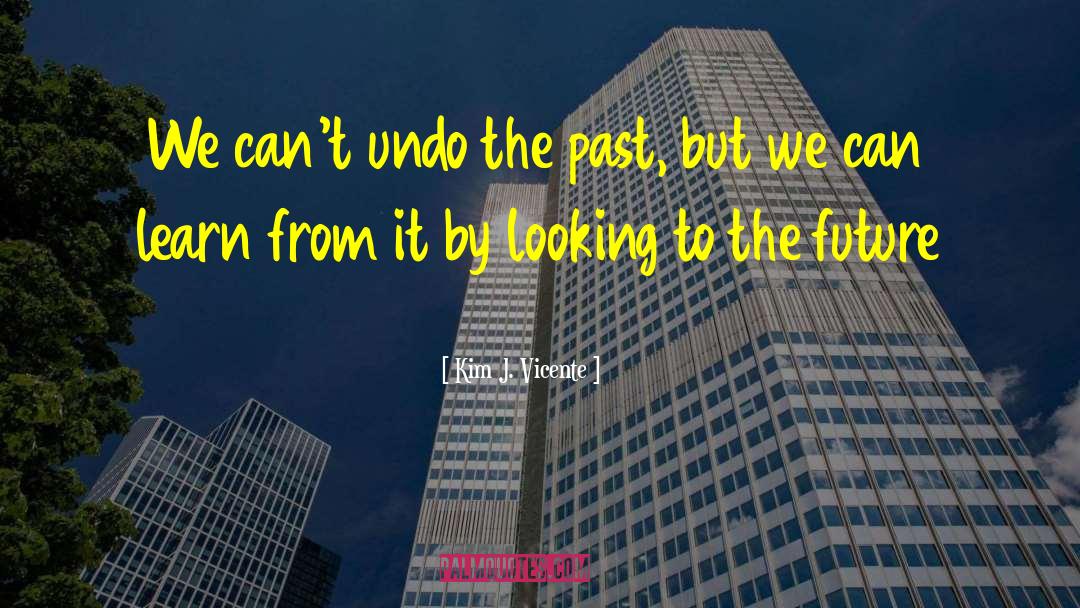 Kim J. Vicente Quotes: We can't undo the past,