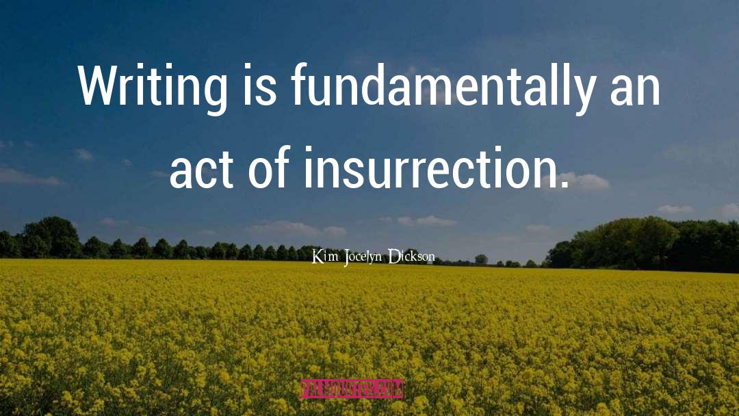Kim Jocelyn Dickson Quotes: Writing is fundamentally an act