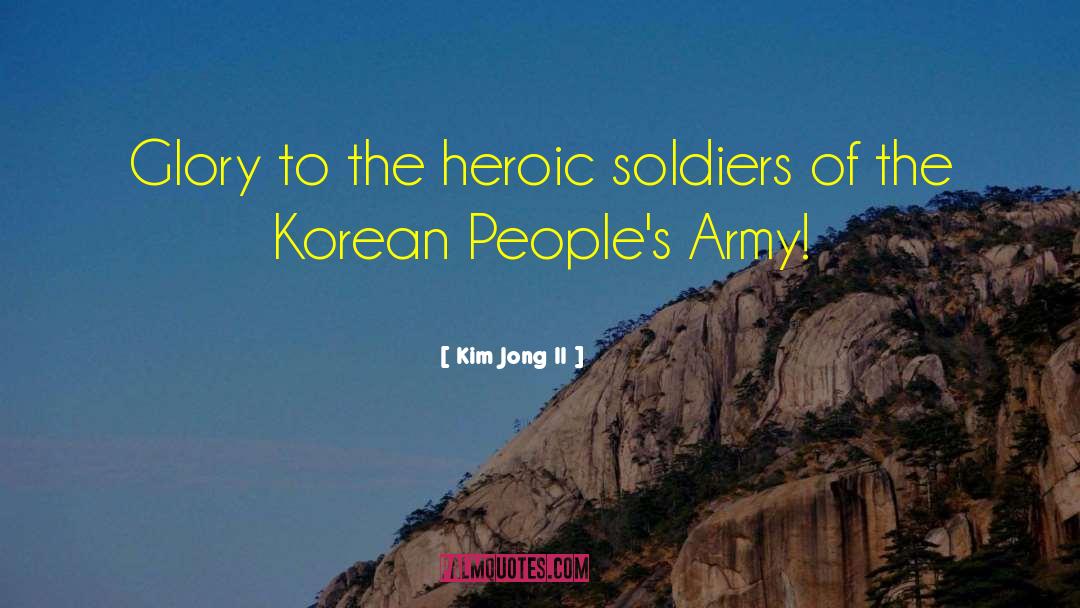 Kim Jong Il Quotes: Glory to the heroic soldiers