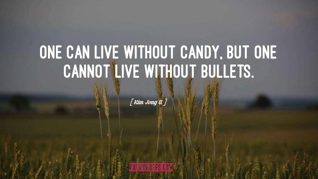 Kim Jong Il Quotes: One can live without candy,