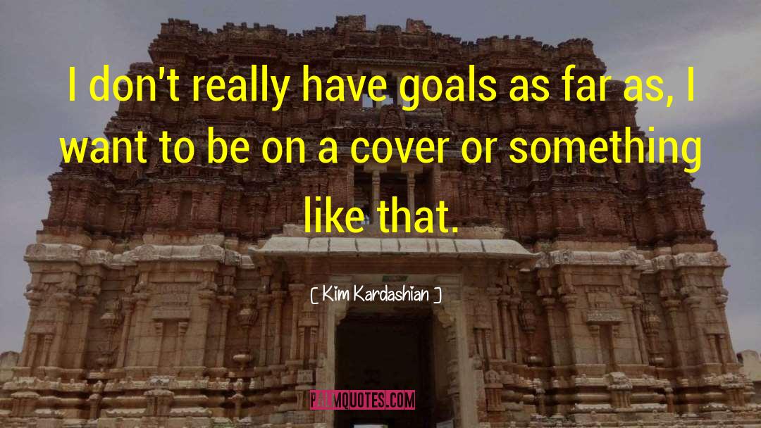 Kim Kardashian Quotes: I don't really have goals