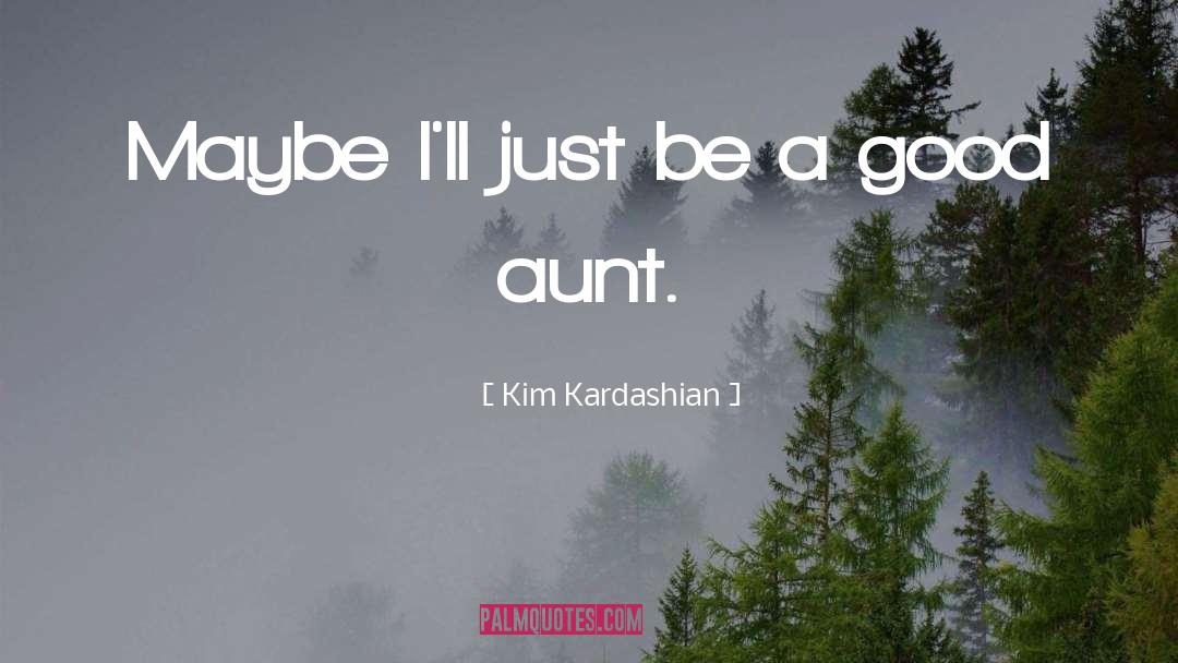 Kim Kardashian Quotes: Maybe I'll just be a