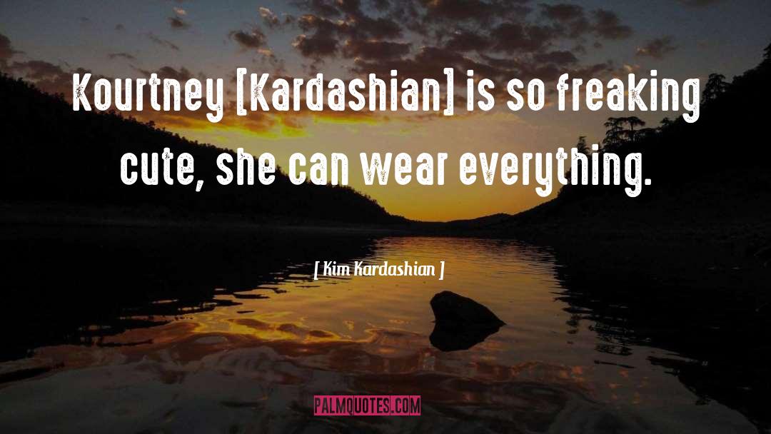 Kim Kardashian Quotes: Kourtney [Kardashian] is so freaking