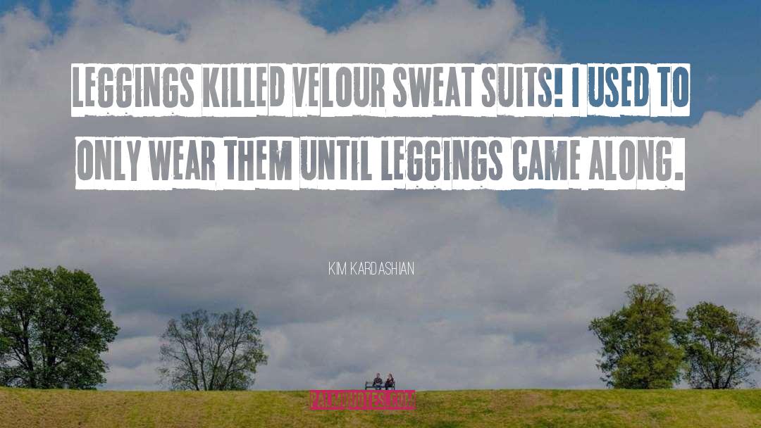 Kim Kardashian Quotes: Leggings killed velour sweat suits!