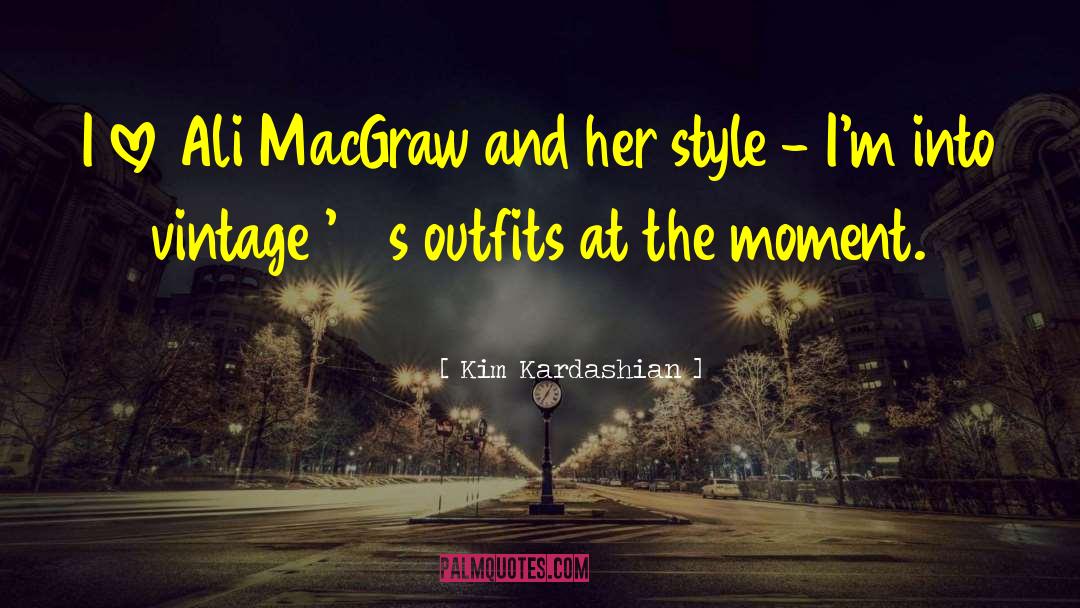 Kim Kardashian Quotes: I love Ali MacGraw and