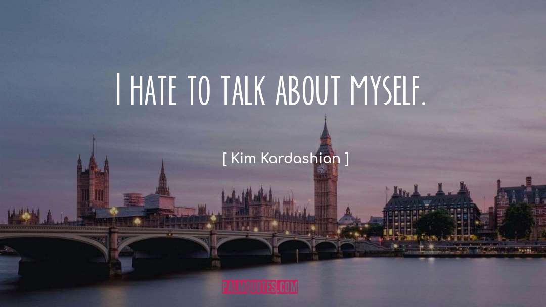 Kim Kardashian Quotes: I hate to talk about