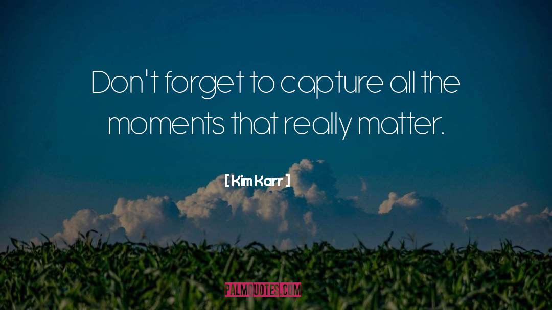 Kim Karr Quotes: Don't forget to capture all