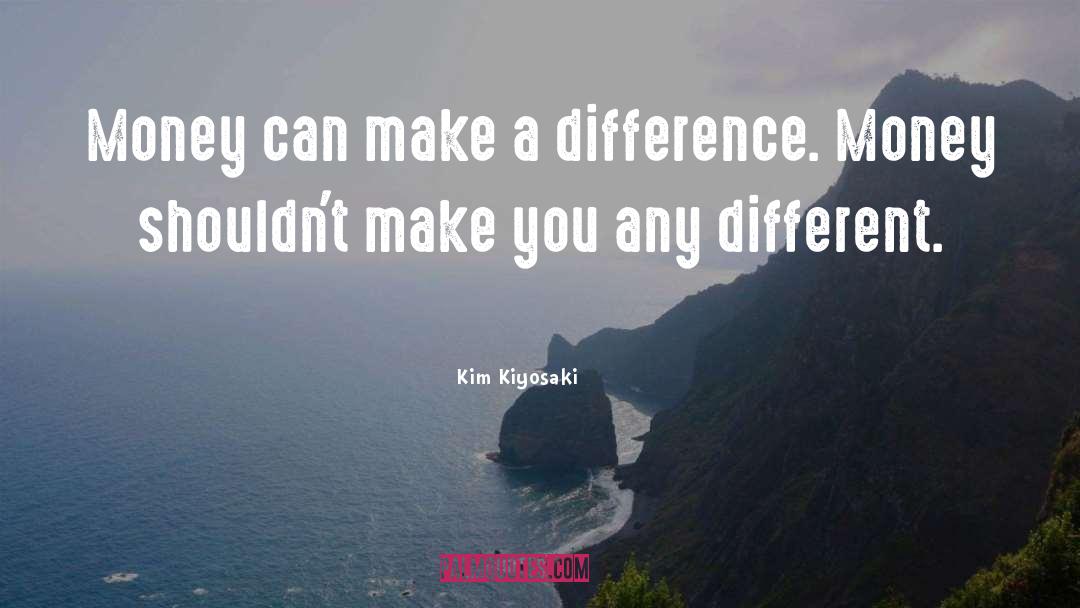 Kim Kiyosaki Quotes: Money can make a difference.