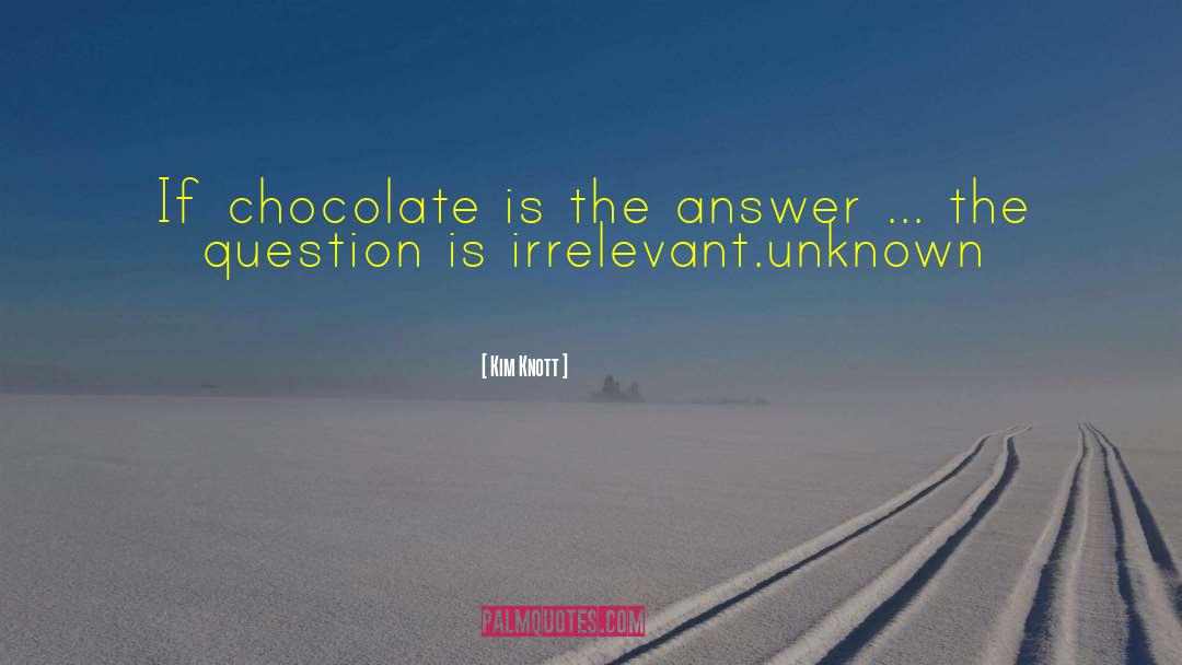 Kim Knott Quotes: If chocolate is the answer