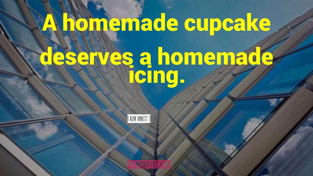 Kim Knott Quotes: A homemade cupcake deserves a