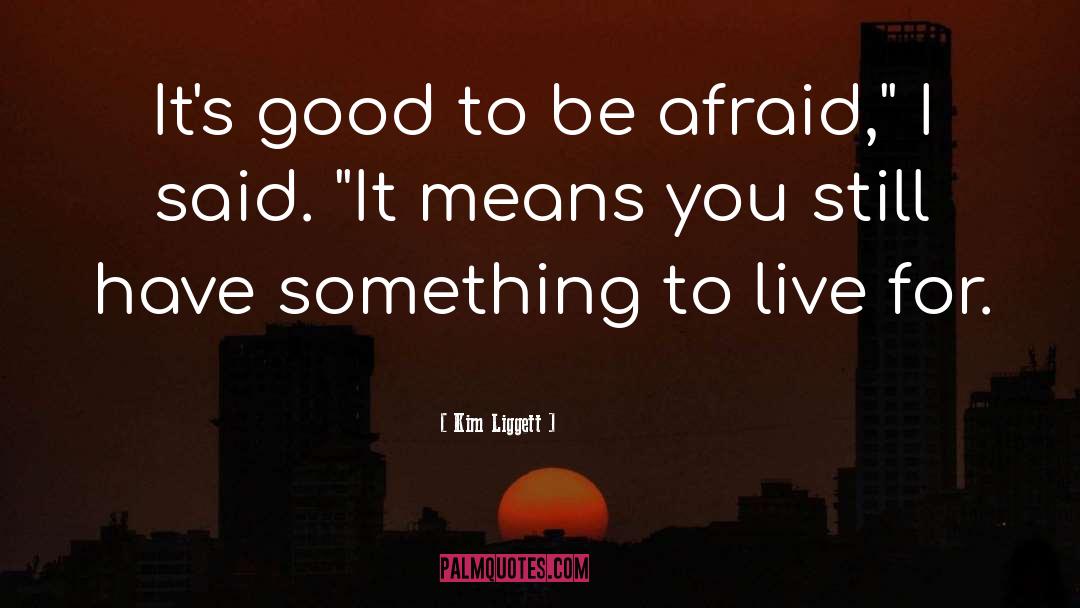 Kim Liggett Quotes: It's good to be afraid,