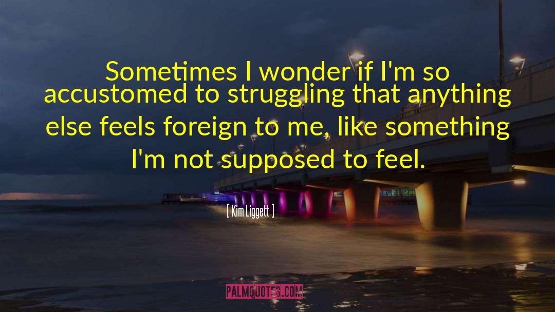 Kim Liggett Quotes: Sometimes I wonder if I'm