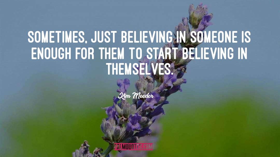 Kim Meeder Quotes: Sometimes, just believing in someone