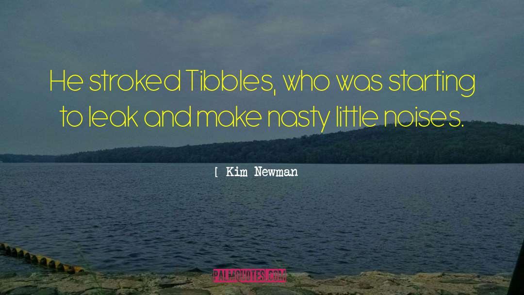 Kim Newman Quotes: He stroked Tibbles, who was