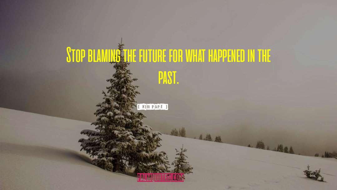 Kim Pape Quotes: Stop blaming the future for