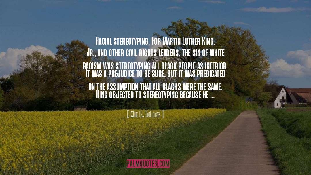 Kim R. Holmes Quotes: Racial stereotyping. For Martin Luther