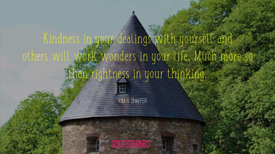 Kim R. Shaffer Quotes: Kindness in your dealings with