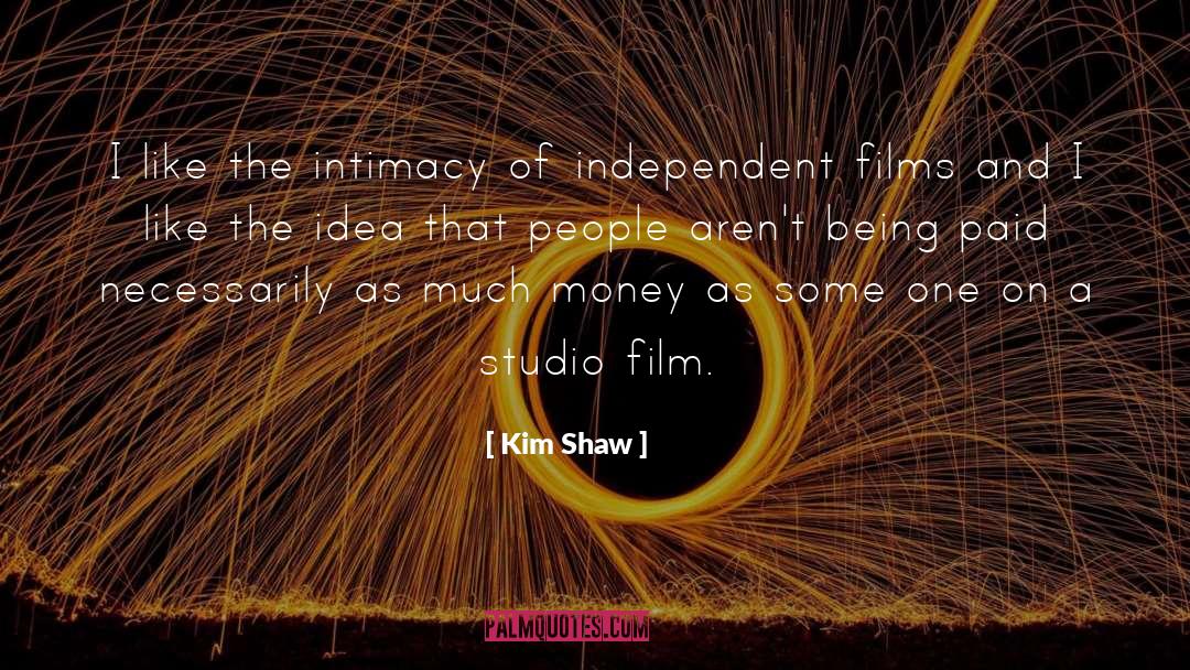 Kim Shaw Quotes: I like the intimacy of