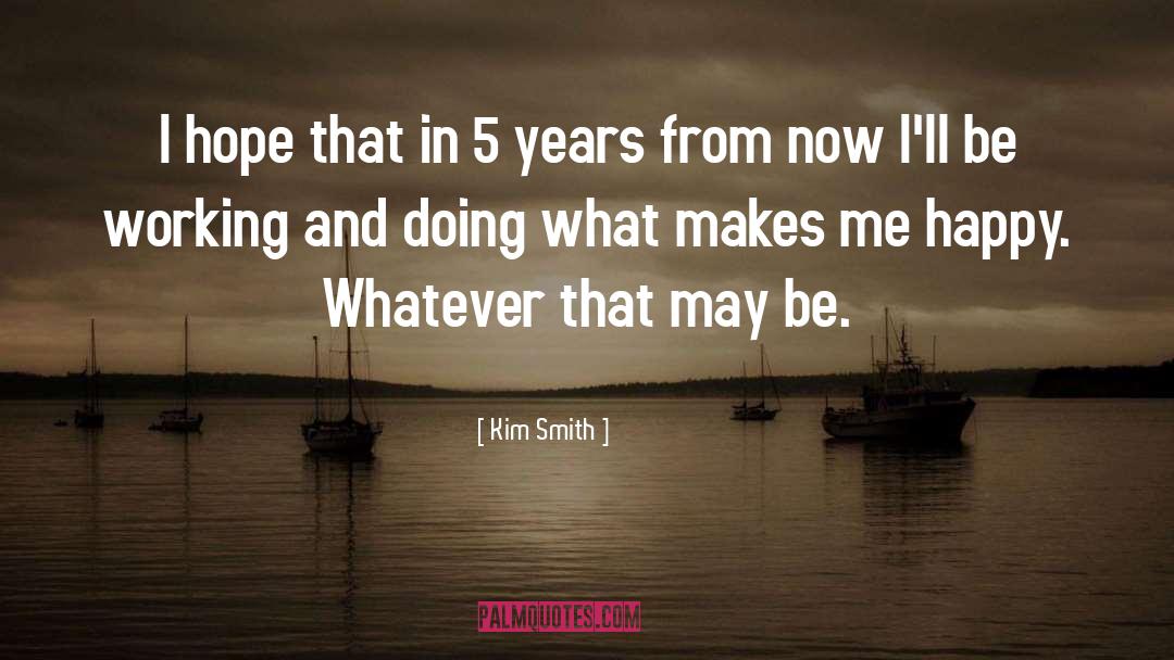 Kim Smith Quotes: I hope that in 5