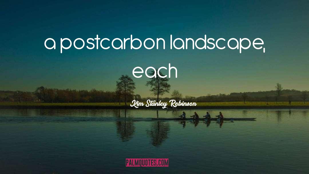 Kim Stanley Robinson Quotes: a postcarbon landscape, each