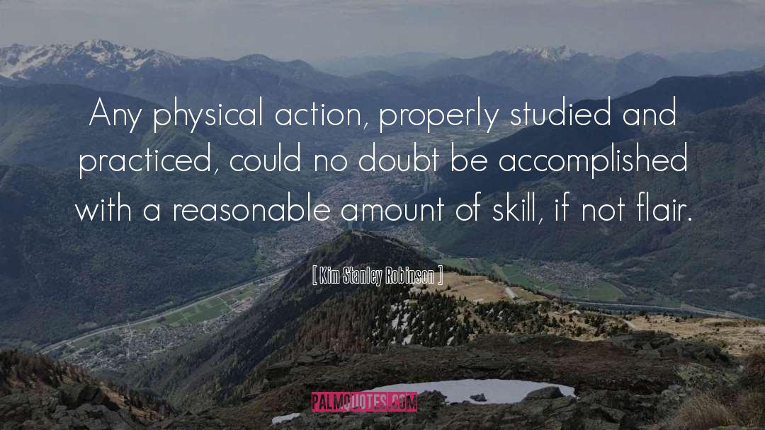 Kim Stanley Robinson Quotes: Any physical action, properly studied