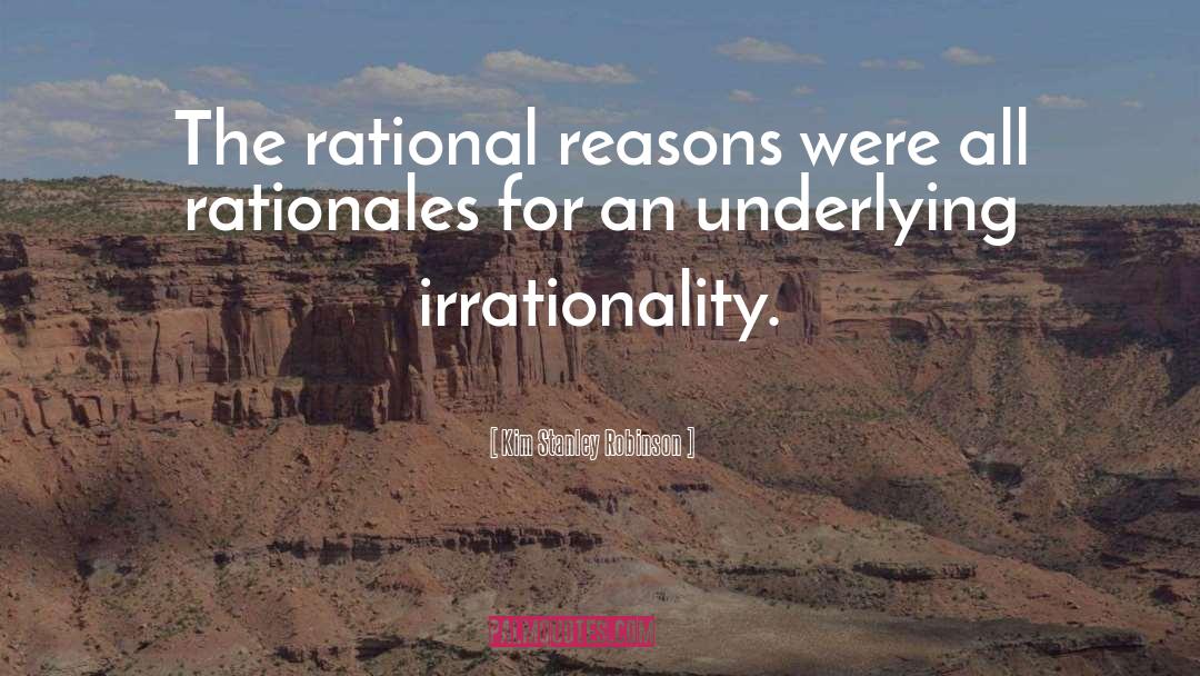 Kim Stanley Robinson Quotes: The rational reasons were all