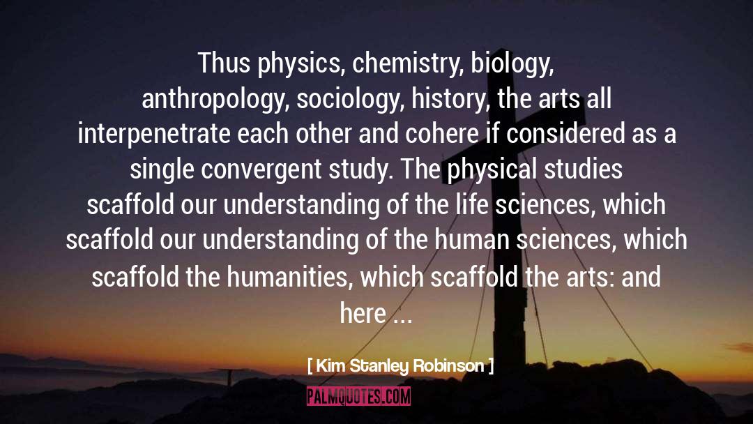 Kim Stanley Robinson Quotes: Thus physics, chemistry, biology, anthropology,