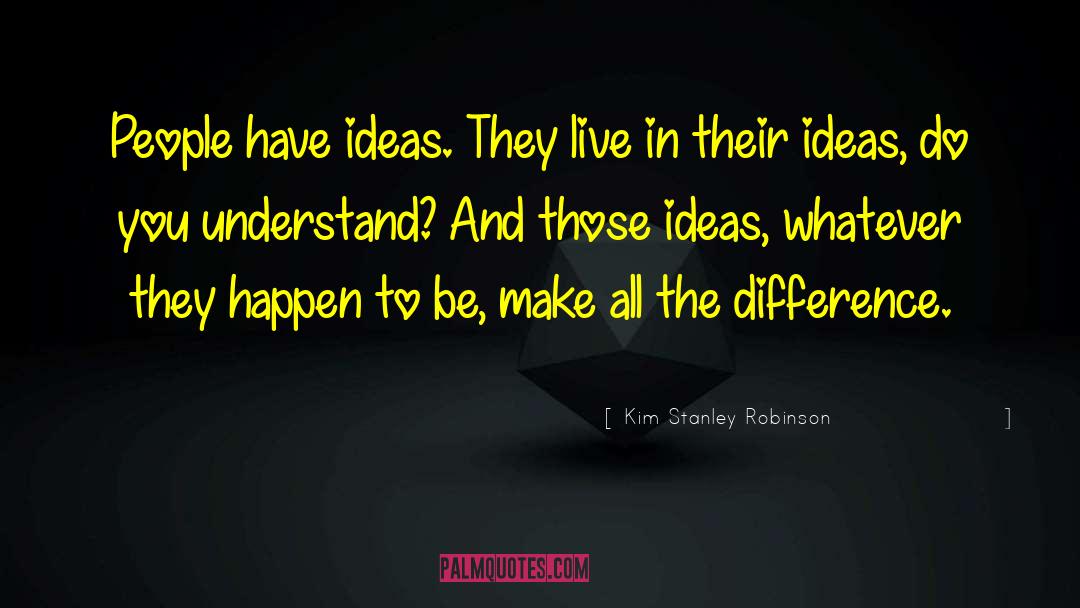 Kim Stanley Robinson Quotes: People have ideas. They live